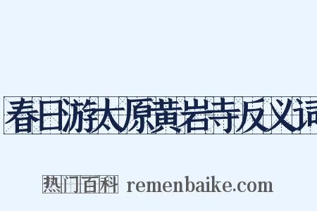 春日游太原黄岩寺反义词是什么意思的图片